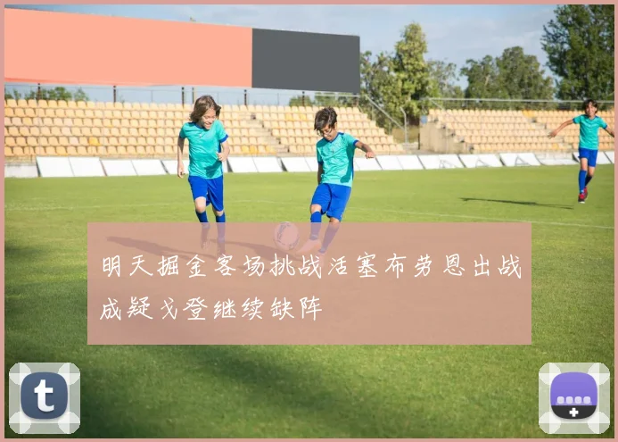 明天掘金客场挑战活塞布劳恩出战成疑戈登继续缺阵