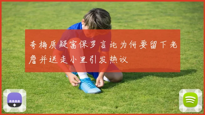 夸梅质疑富保罗言论为何要留下老詹并送走小里引发热议