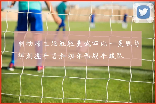 利物浦主场狂胜曼城四比一曼联与热刺握手言和切尔西战平狼队