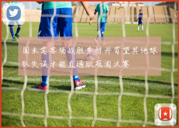 国米需客场战胜多特并寄望其他球队失误才能直通欧冠淘汰赛