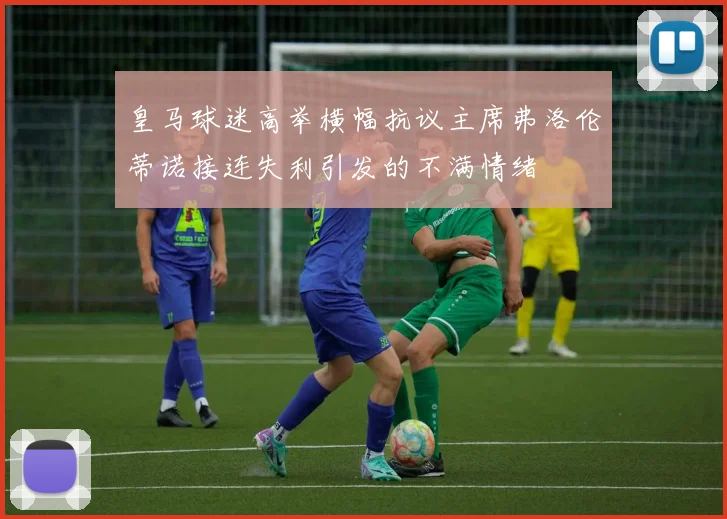 皇马球迷高举横幅抗议主席弗洛伦蒂诺接连失利引发的不满情绪